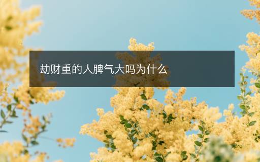 劫財(cái)重的人脾氣大嗎為什么