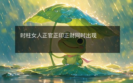 時(shí)柱女人正官正印正財(cái)同時(shí)出現(xiàn)