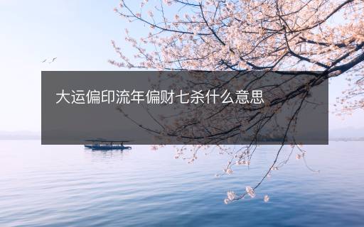 大運(yùn)偏印流年偏財(cái)七殺什么意思