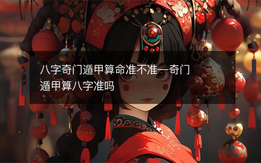 八字奇門遁甲算命準不準—奇門遁甲算八字準嗎