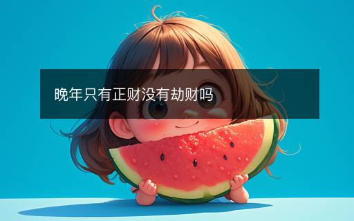 晚年只有正財(cái)沒有劫財(cái)嗎