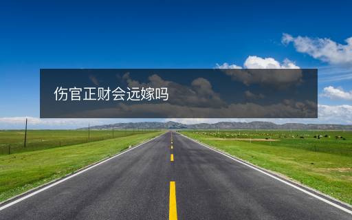 傷官正財(cái)會遠(yuǎn)嫁嗎