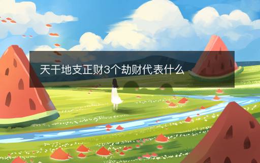 天干地支正財(cái)3個(gè)劫財(cái)代表什么