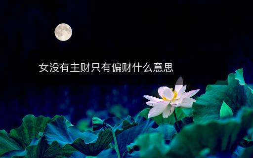 女沒有主財(cái)只有偏財(cái)什么意思