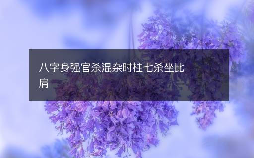 八字身強官殺混雜時柱七殺坐比肩