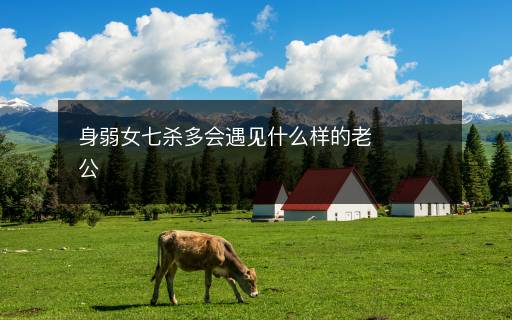身弱女七殺多會遇見什么樣的老公