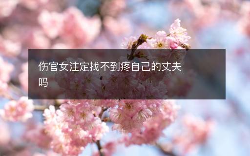 傷官女注定找不到疼自己的丈夫嗎
