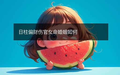 日柱偏財(cái)傷官女命婚姻如何