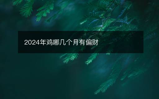2024年雞哪幾個月有偏財
