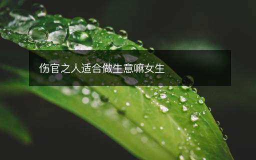 傷官之人適合做生意嘛女生