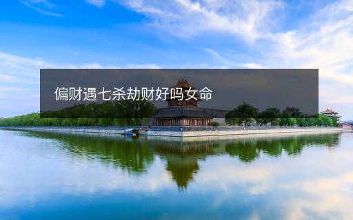 偏財遇七殺劫財好嗎女命