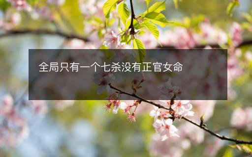 全局只有一個七殺沒有正官女命