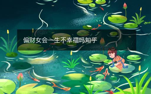 偏財(cái)女會(huì)一生不幸福嗎知乎