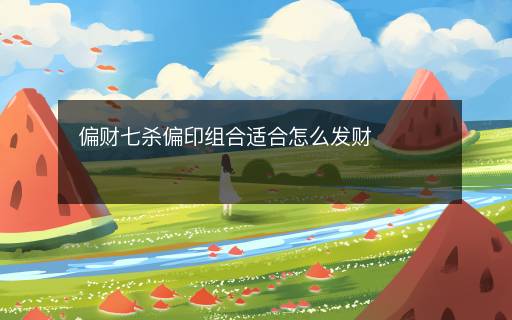 偏財(cái)七殺偏印組合適合怎么發(fā)財(cái)