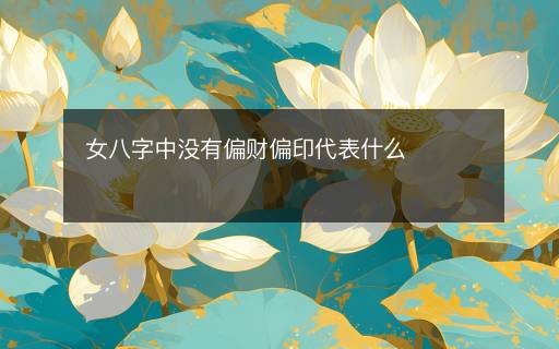 女八字中沒(méi)有偏財(cái)偏印代表什么