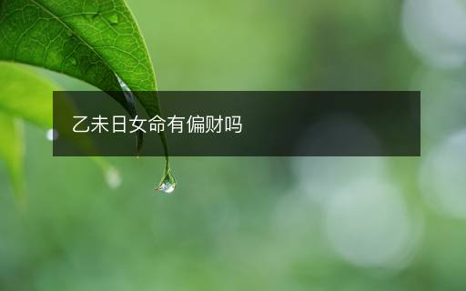 乙未日女命有偏財(cái)嗎