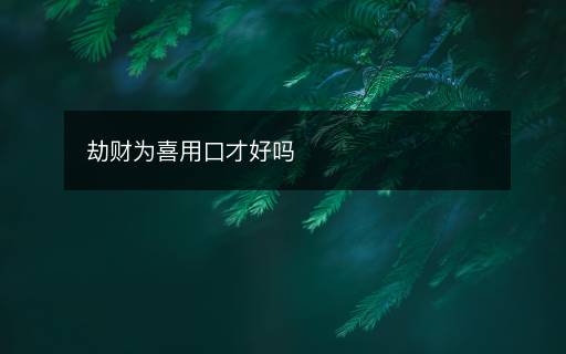 劫財為喜用口才好嗎