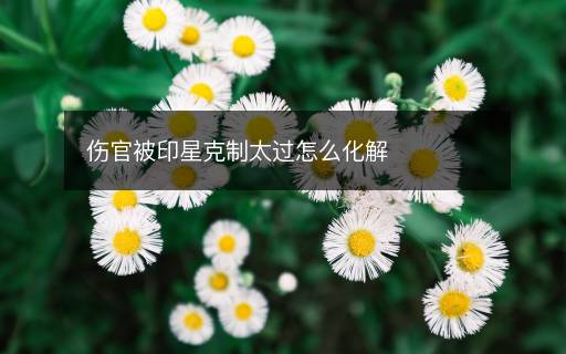 傷官被印星克制太過(guò)怎么化解