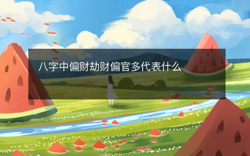 八字中偏財劫財偏官多代表什么