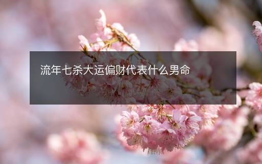 流年七殺大運偏財代表什么男命
