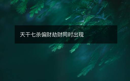 天干七殺偏財(cái)劫財(cái)同時出現(xiàn)