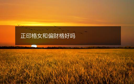 正印格女和偏財(cái)格好嗎