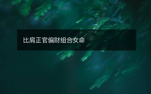 比肩正官偏財組合女命